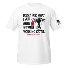Load image into Gallery viewer, Sorry For What I Said When We Were Working Cattle Tee
